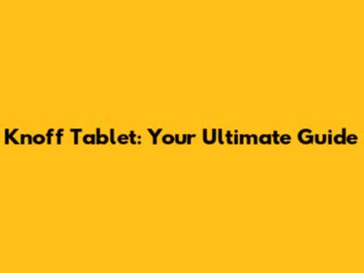 Knoff Tablet: Your Ultimate Guide