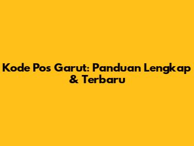 Kode Pos Garut: Panduan Lengkap & Terbaru