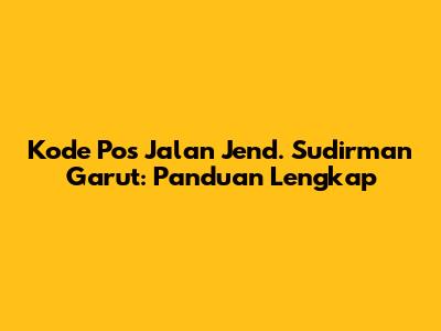 Kode Pos Jalan Jend. Sudirman Garut: Panduan Lengkap