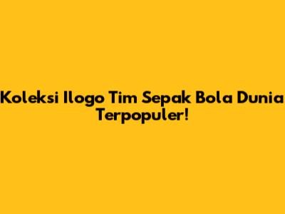 Koleksi Ilogo Tim Sepak Bola Dunia Terpopuler!
