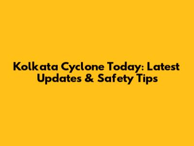 Kolkata Cyclone Today: Latest Updates & Safety Tips