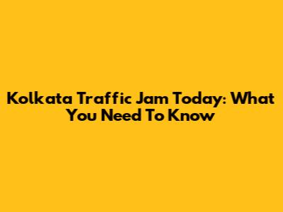 Kolkata Traffic Jam Today: What You Need To Know