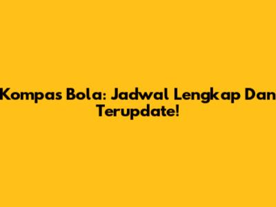 Kompas Bola: Jadwal Lengkap Dan Terupdate!