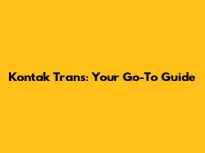 Kontak Trans: Your Go-To Guide
