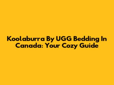 Koolaburra By UGG Bedding In Canada: Your Cozy Guide
