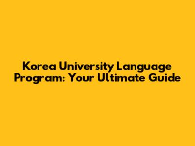 Korea University Language Program: Your Ultimate Guide