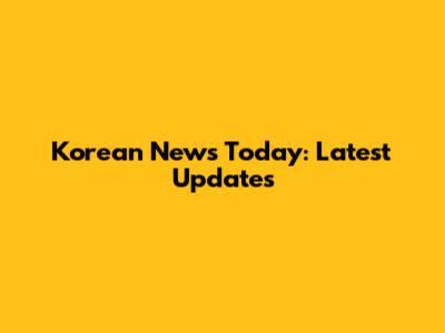 Korean News Today: Latest Updates