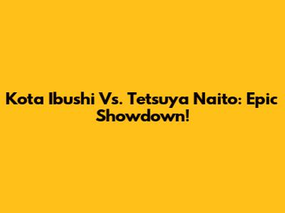 Kota Ibushi Vs. Tetsuya Naito: Epic Showdown!