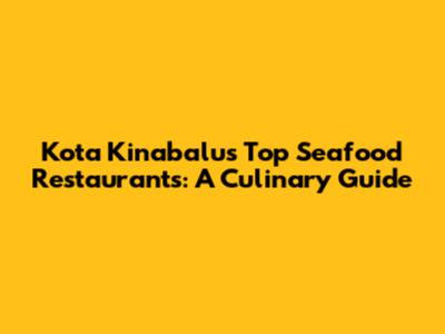 Kota Kinabalu's Top Seafood Restaurants: A Culinary Guide