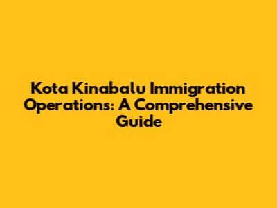 Kota Kinabalu Immigration Operations: A Comprehensive Guide