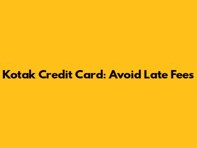 Kotak Credit Card: Avoid Late Fees