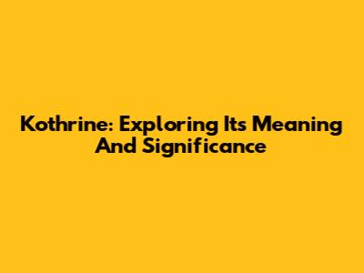 Kothrine: Exploring Its Meaning And Significance
