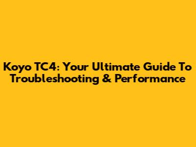 Koyo TC4: Your Ultimate Guide To Troubleshooting & Performance
