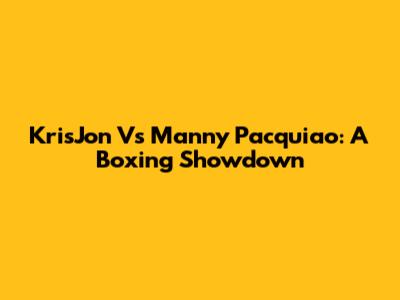 KrisJon Vs Manny Pacquiao: A Boxing Showdown