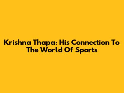Krishna Thapa: His Connection To The World Of Sports