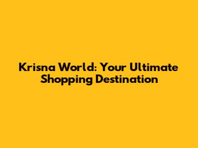 Krisna World: Your Ultimate Shopping Destination
