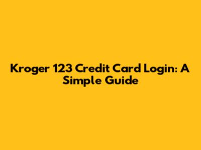 Kroger 123 Credit Card Login: A Simple Guide