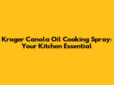 Kroger Canola Oil Cooking Spray: Your Kitchen Essential