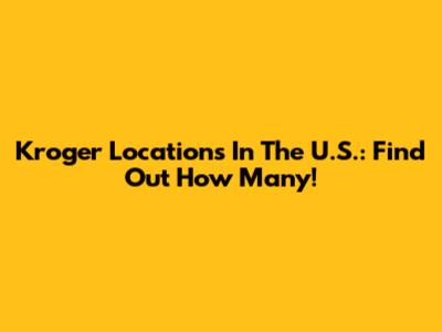 Kroger Locations In The U.S.: Find Out How Many!