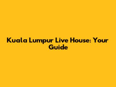 Kuala Lumpur Live House: Your Guide