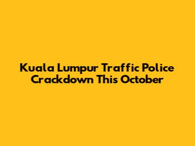 Kuala Lumpur Traffic Police Crackdown This October