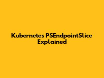 Kubernetes PSEndpointSlice Explained