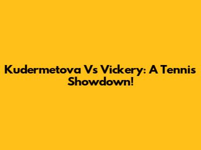Kudermetova Vs Vickery: A Tennis Showdown!