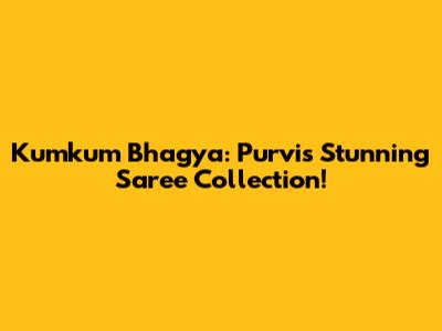 Kumkum Bhagya: Purvi's Stunning Saree Collection!