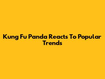 Kung Fu Panda Reacts To Popular Trends