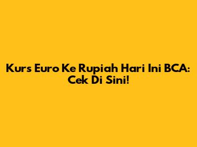 Kurs Euro Ke Rupiah Hari Ini BCA: Cek Di Sini!