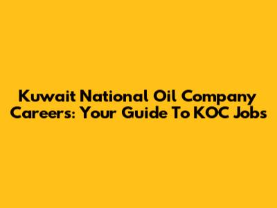 Kuwait National Oil Company Careers: Your Guide To KOC Jobs