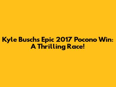 Kyle Busch's Epic 2017 Pocono Win: A Thrilling Race!