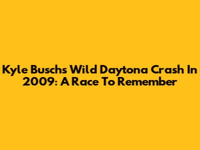 Kyle Busch's Wild Daytona Crash In 2009: A Race To Remember