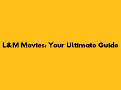 L&M Movies: Your Ultimate Guide