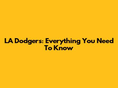 LA Dodgers: Everything You Need To Know