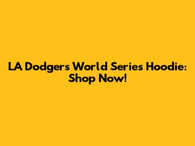 LA Dodgers World Series Hoodie: Shop Now!