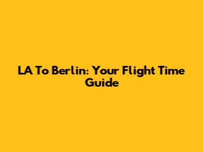 LA To Berlin: Your Flight Time Guide