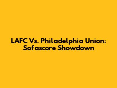 LAFC Vs. Philadelphia Union: Sofascore Showdown
