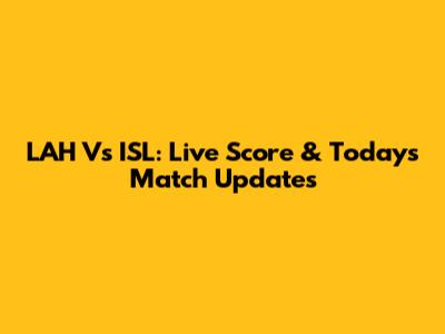 LAH Vs ISL: Live Score & Today's Match Updates