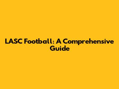 LASC Football: A Comprehensive Guide