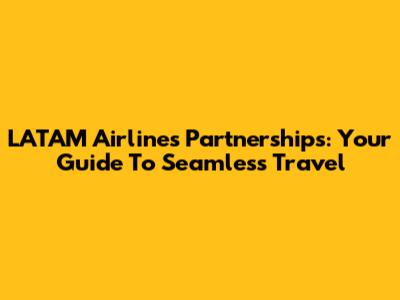 LATAM Airlines Partnerships: Your Guide To Seamless Travel