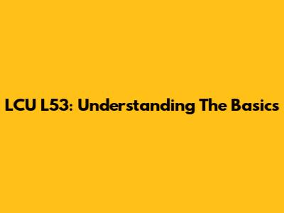 LCU L53: Understanding The Basics