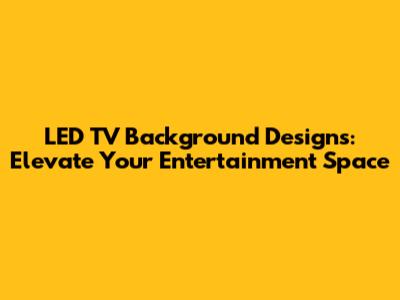 LED TV Background Designs: Elevate Your Entertainment Space