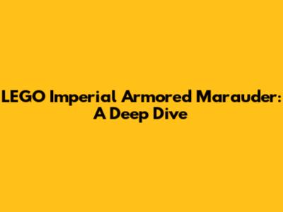 LEGO Imperial Armored Marauder: A Deep Dive