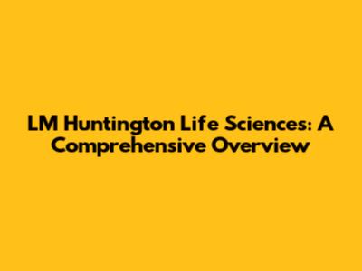 LM Huntington Life Sciences: A Comprehensive Overview