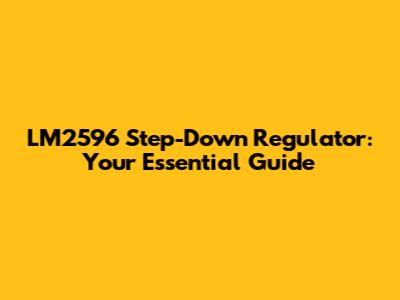 LM2596 Step-Down Regulator: Your Essential Guide