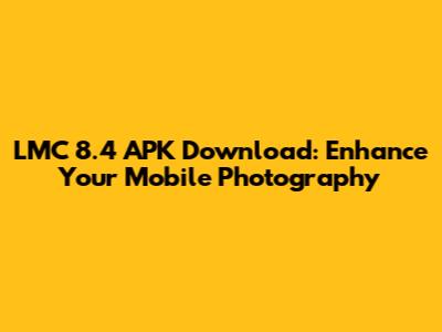 LMC 8.4 APK Download: Enhance Your Mobile Photography