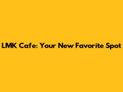 LMK Cafe: Your New Favorite Spot