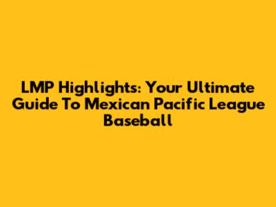LMP Highlights: Your Ultimate Guide To Mexican Pacific League Baseball