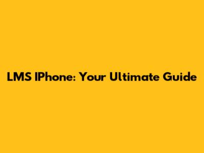 LMS IPhone: Your Ultimate Guide